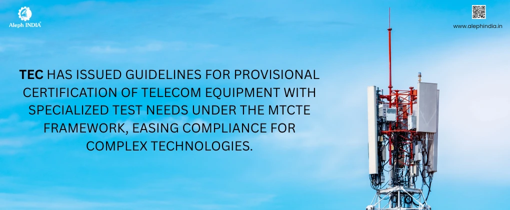TEC Issues Guidelines for Provisional Certification of Telecom Equipment with Specialized Test Requirements under MTCTE